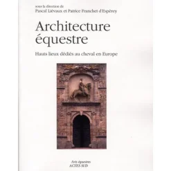 Architecture équestre - Hauts lieux dédiés au cheval en Europe - Acte Sud